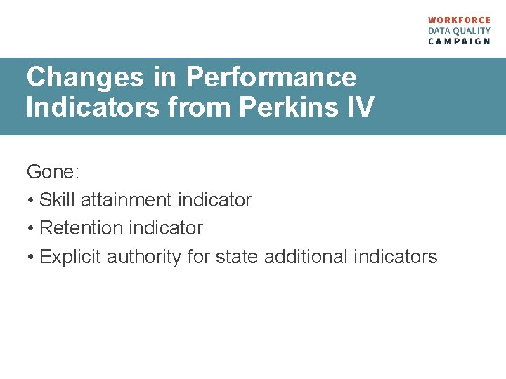 Changes in Performance Indicators from Perkins IV Gone: • Skill attainment indicator • Retention