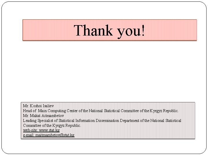 Thank you! Mr. Koshoi Isaliev Head of Main Computing Center of the National Statistical