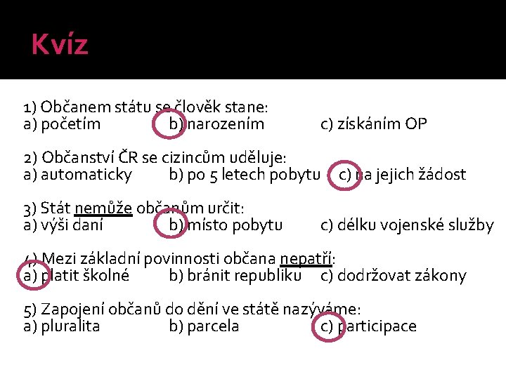 Kvíz 1) Občanem státu se člověk stane: a) početím b) narozením c) získáním OP