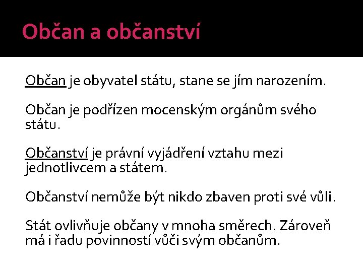 Občan a občanství Občan je obyvatel státu, stane se jím narozením. Občan je podřízen