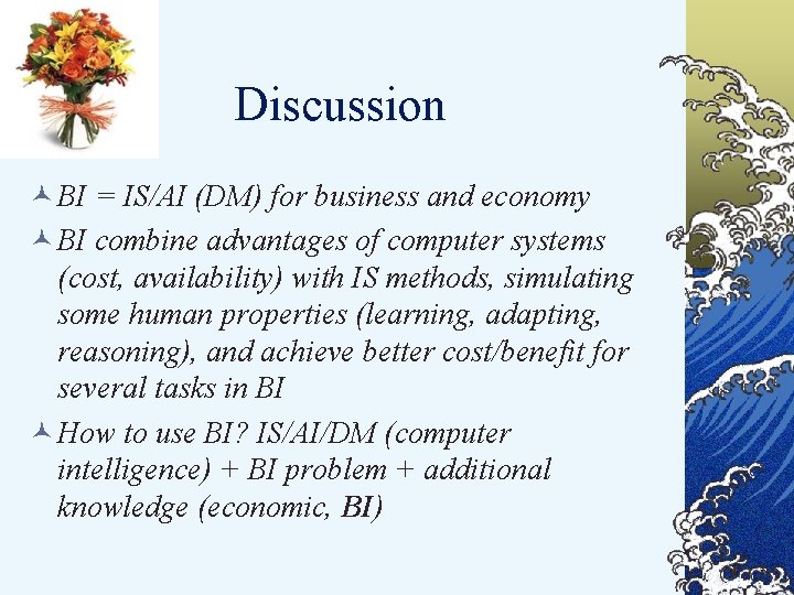 Discussion © BI = IS/AI (DM) for business and economy © BI combine advantages