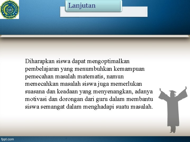 Diharapkan siswa dapat mengoptimalkan pembelajaran yang menumbuhkan kemampuan pemecahan masalah matematis, namun memecahkan masalah