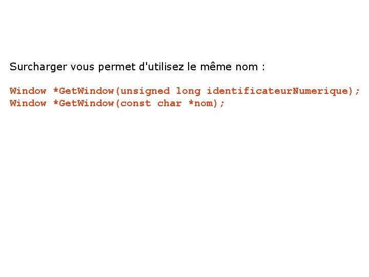 Surcharger vous permet d'utilisez le même nom : Window *Get. Window(unsigned long identificateur. Numerique);