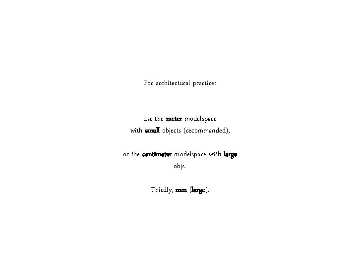 For architectural practice: use the meter modelspace with small objects (recommanded), or the centimeter