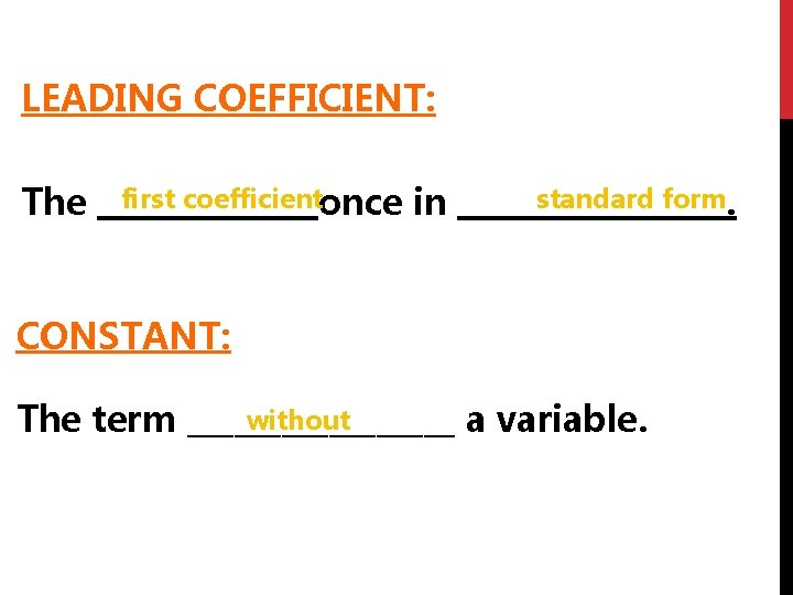 LEADING COEFFICIENT: first coefficient standard form The _______once in _________. CONSTANT: without The term