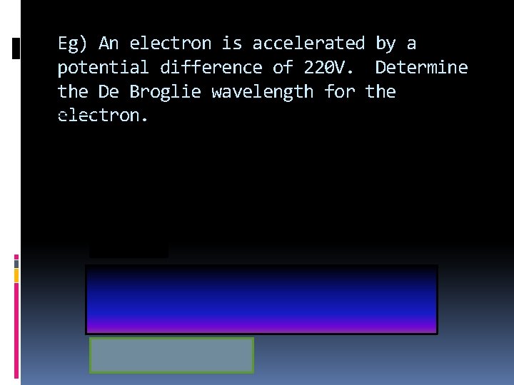 Eg) An electron is accelerated by a potential difference of 220 V. Determine the