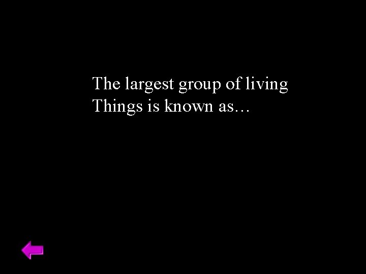 The largest group of living Things is known as… 