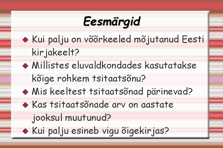 Eesmärgid Kui palju on võõrkeeled mõjutanud Eesti kirjakeelt? Millistes eluvaldkondades kasutatakse kõige rohkem tsitaatsõnu?