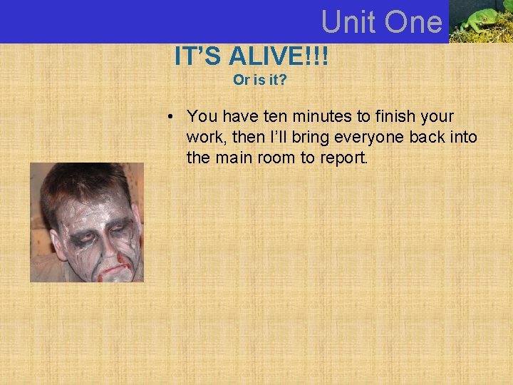 Unit One IT’S ALIVE!!! Or is it? • You have ten minutes to finish