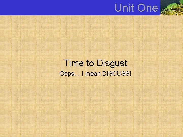 Unit One Time to Disgust Oops… I mean DISCUSS! 