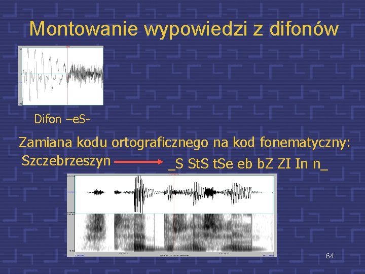 Montowanie wypowiedzi z difonów Difon –e. S- Zamiana kodu ortograficznego na kod fonematyczny: Szczebrzeszyn