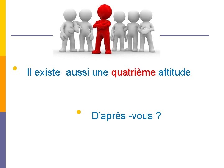 Il existe aussi une quatrième attitude D’après -vous ? 