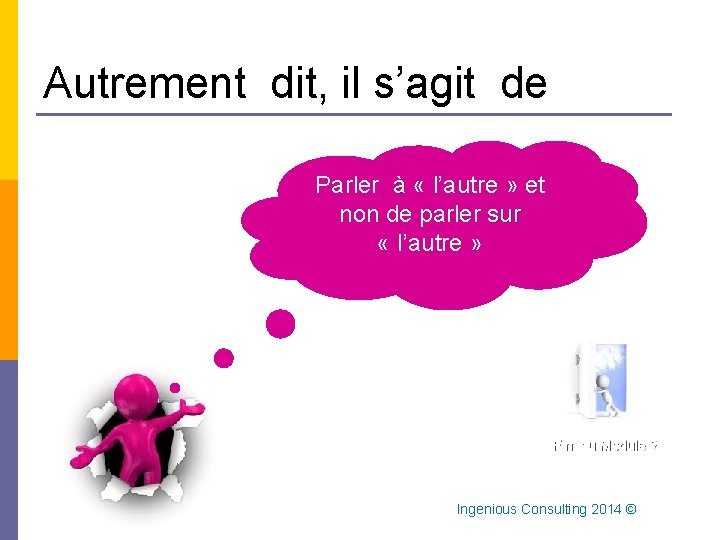 Autrement dit, il s’agit de Parler à « l’autre » et non de parler