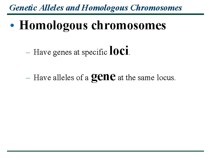 Genetic Alleles and Homologous Chromosomes • Homologous chromosomes – Have genes at specific loci. Genetic Alleles and Homologous Chromosomes • Homologous chromosomes – Have genes at specific loci.