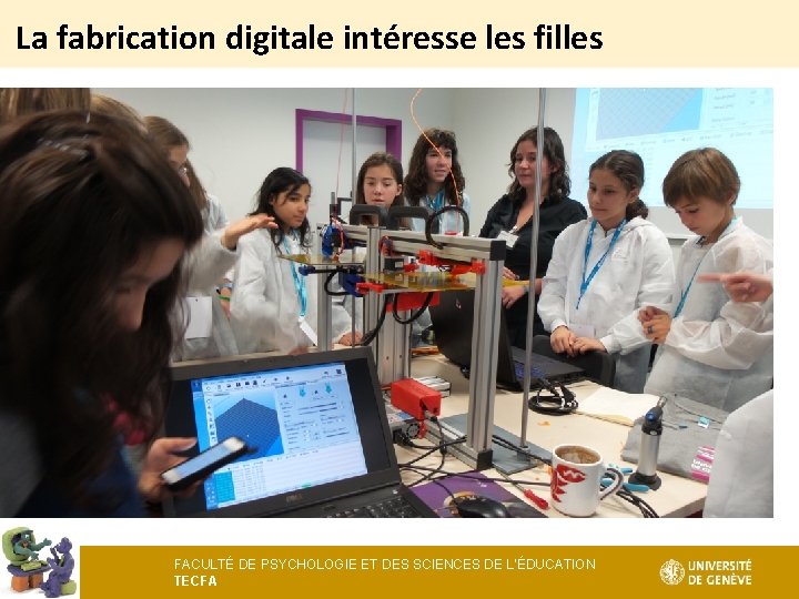 La fabrication digitale intéresse les filles FACULTÉ DE PSYCHOLOGIE ET DES SCIENCES DE L’ÉDUCATION