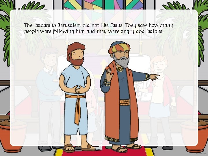 The leaders in Jerusalem did not like Jesus. They saw how many people were