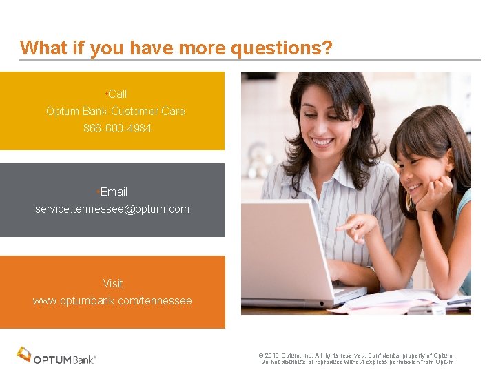 What if you have more questions? • Call Optum Bank Customer Care 866 -600
