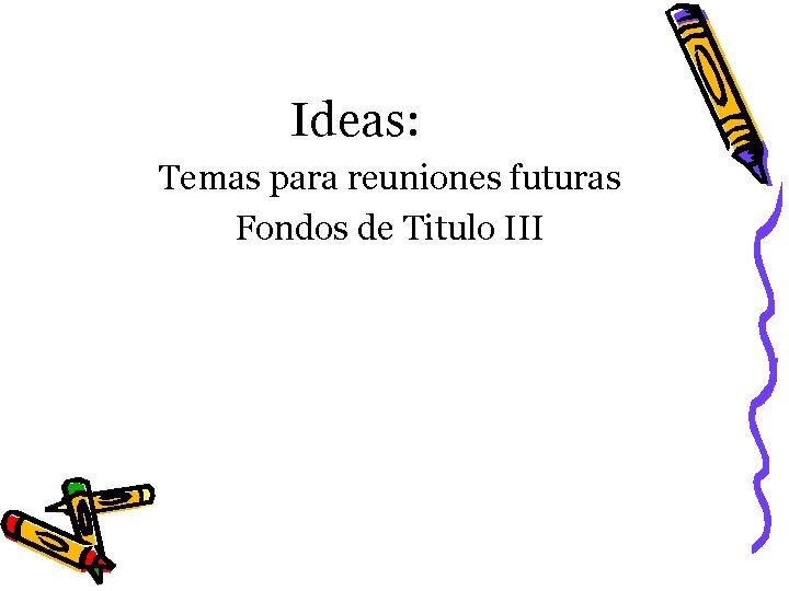 Ideas: Temas para reuniones futuras Fondos de Titulo III 