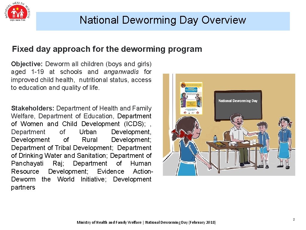 National Deworming Day Overview Fixed day approach for the deworming program Objective: Deworm all