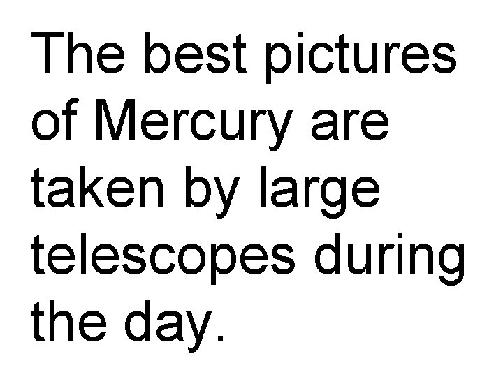 The best pictures of Mercury are taken by large telescopes during the day. 