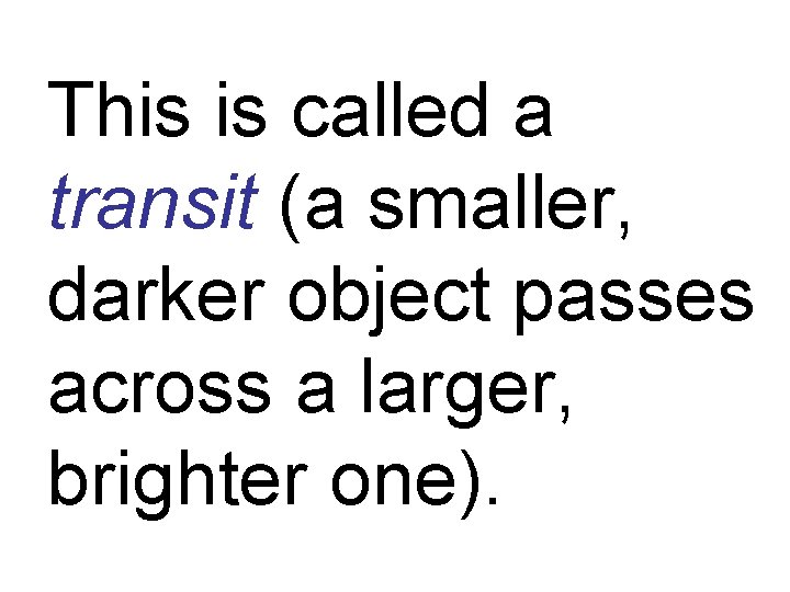 This is called a transit (a smaller, darker object passes across a larger, brighter