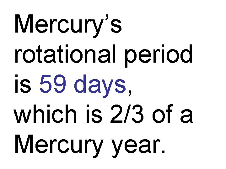 Mercury’s rotational period is 59 days, which is 2/3 of a Mercury year. 