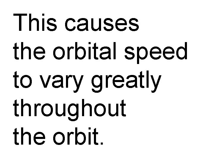 This causes the orbital speed to vary greatly throughout the orbit. 