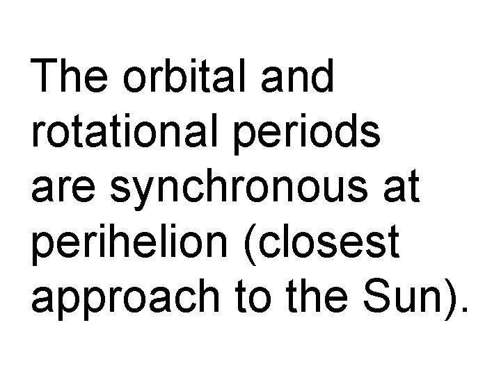 The orbital and rotational periods are synchronous at perihelion (closest approach to the Sun).