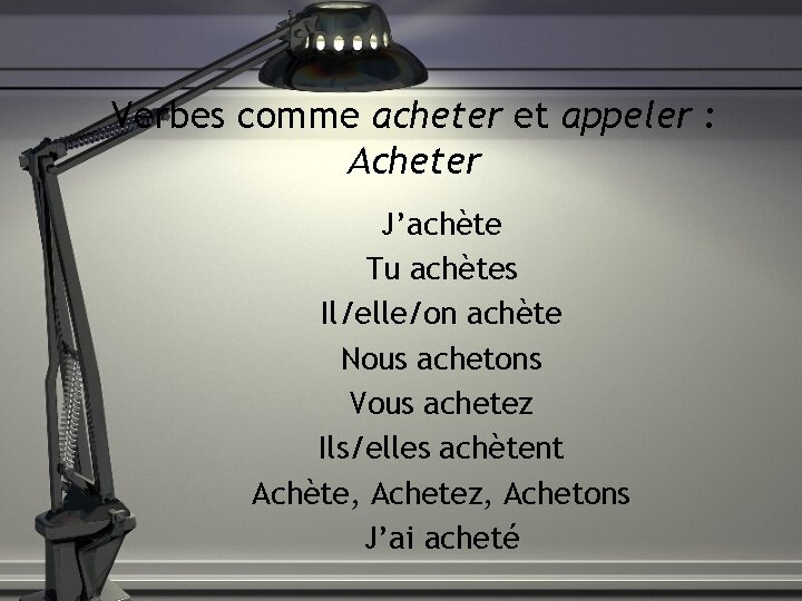Verbes comme acheter et appeler : Acheter J’achète Tu achètes Il/elle/on achète Nous achetons