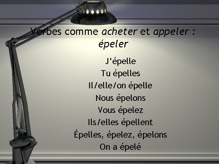 Verbes comme acheter et appeler : épeler J’épelle Tu épelles Il/elle/on épelle Nous épelons