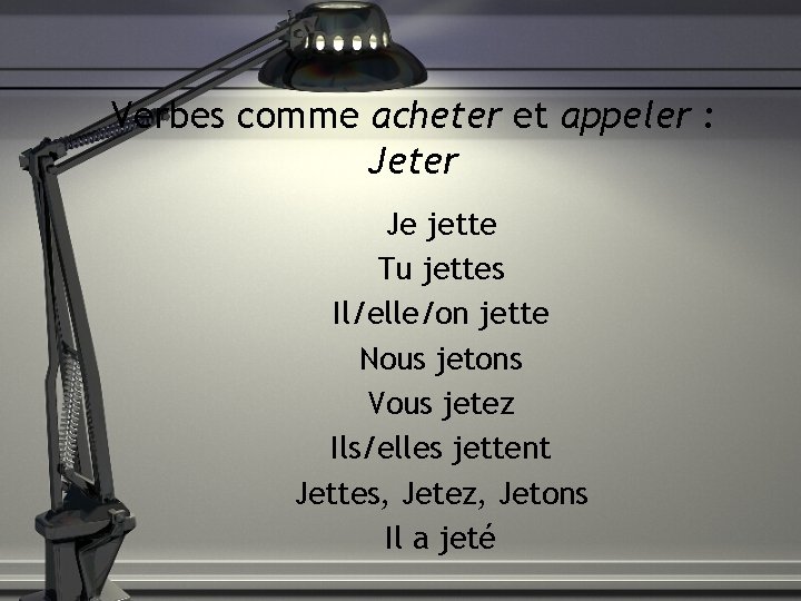 Verbes comme acheter et appeler : Jeter Je jette Tu jettes Il/elle/on jette Nous