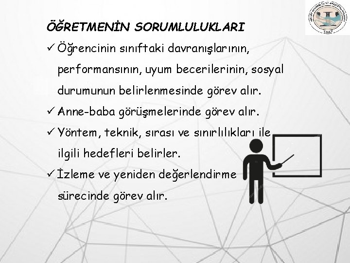 ÖĞRETMENİN SORUMLULUKLARI ü Öğrencinin sınıftaki davranışlarının, performansının, uyum becerilerinin, sosyal durumunun belirlenmesinde görev alır.