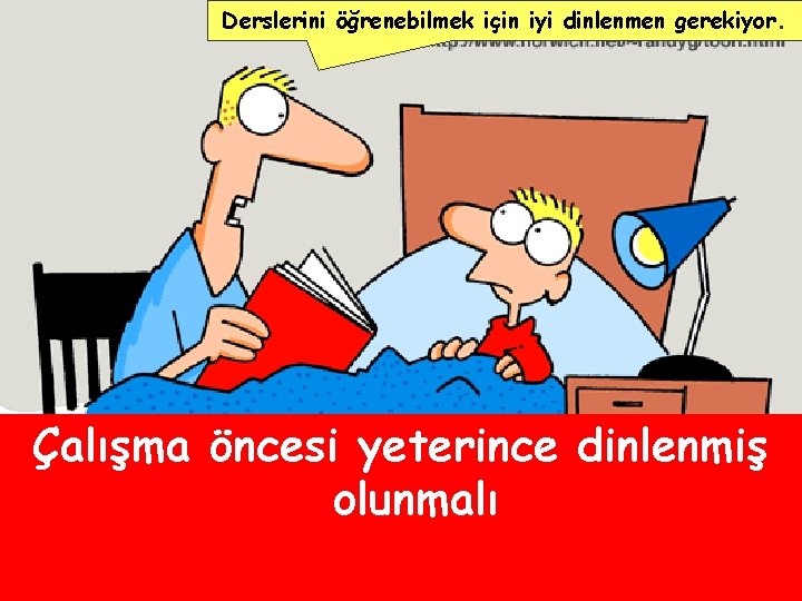 Derslerini öğrenebilmek için iyi dinlenmen gerekiyor. Çalışma öncesi yeterince dinlenmiş olunmalı 