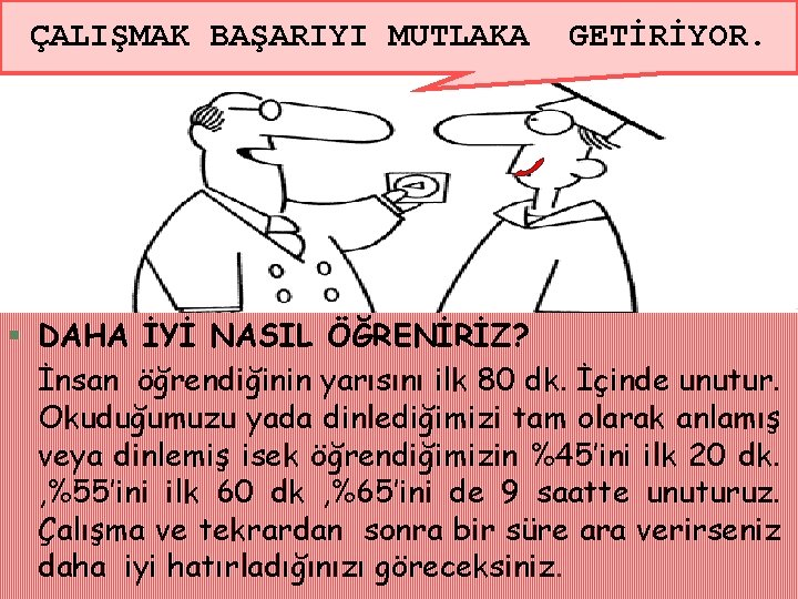 ÇALIŞMAK BAŞARIYI MUTLAKA GETİRİYOR. § DAHA İYİ NASIL ÖĞRENİRİZ? İnsan öğrendiğinin yarısını ilk 80