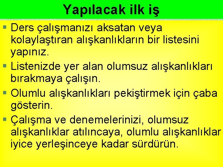 Yapılacak ilk iş § Ders çalışmanızı aksatan veya kolaylaştıran alışkanlıkların bir listesini yapınız. §