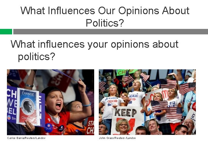 What Influences Our Opinions About Politics? What influences your opinions about politics? Carlos Barria/Reuters/Landov