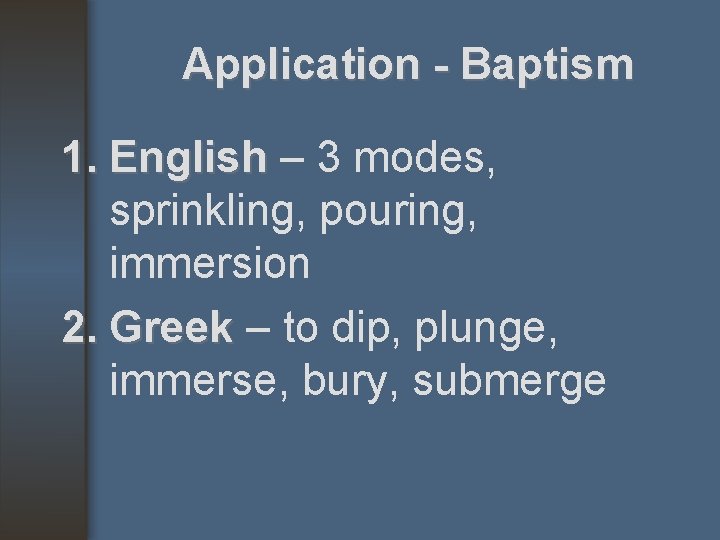 Application - Baptism 1. English – 3 modes, sprinkling, pouring, immersion 2. Greek –