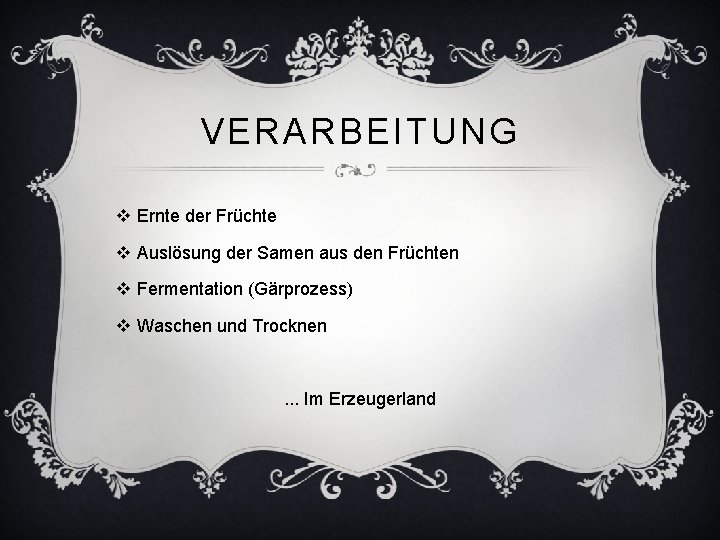 VERARBEITUNG v Ernte der Früchte v Auslösung der Samen aus den Früchten v Fermentation