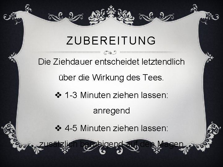 ZUBEREITUNG Die Ziehdauer entscheidet letztendlich über die Wirkung des Tees. v 1 -3 Minuten