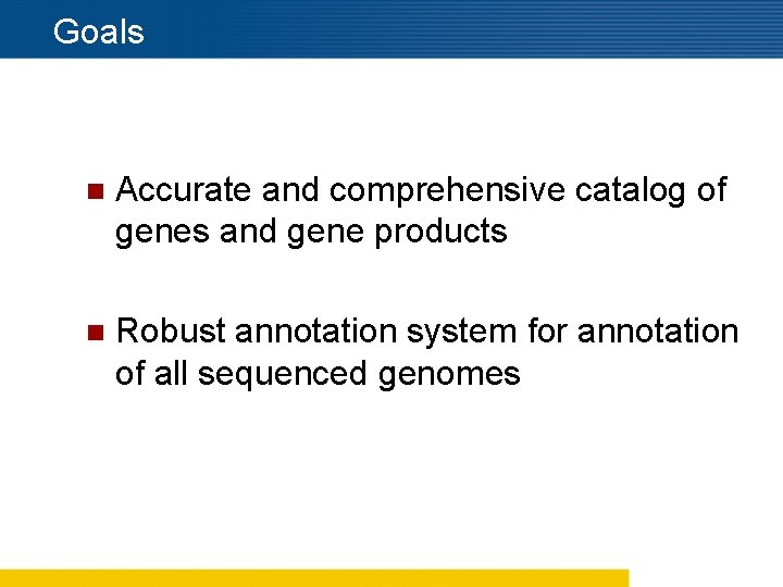 Goals n Accurate and comprehensive catalog of genes and gene products n Robust annotation