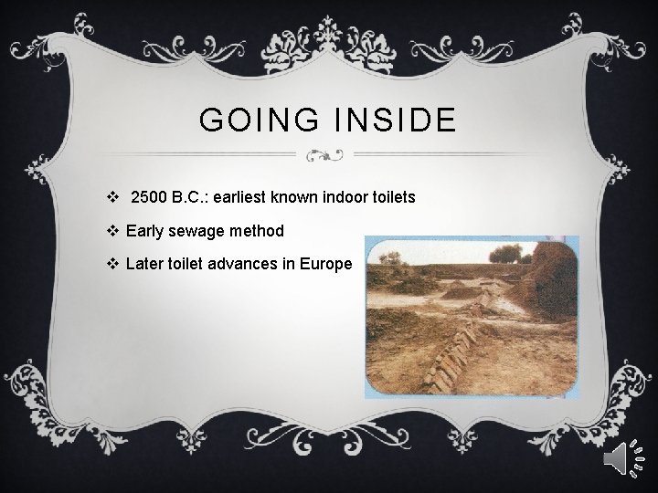 GOING INSIDE v 2500 B. C. : earliest known indoor toilets v Early sewage