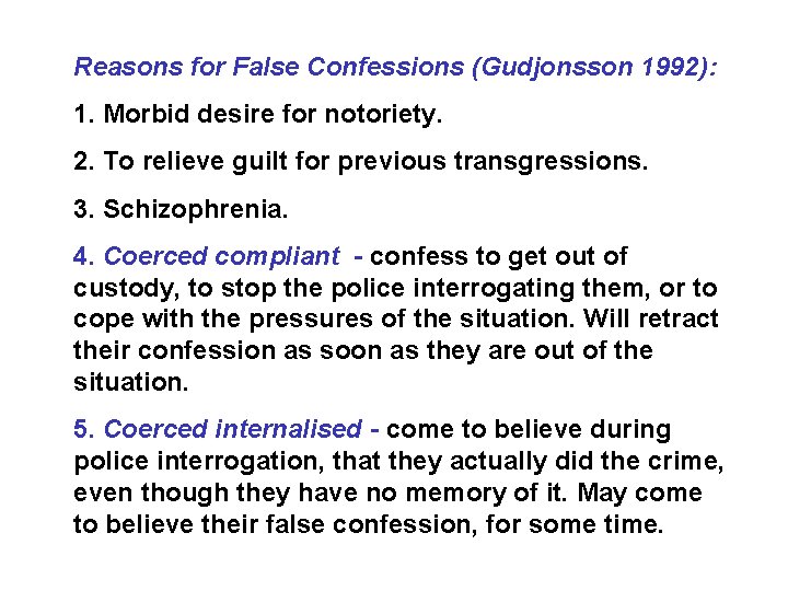 Reasons for False Confessions (Gudjonsson 1992): 1. Morbid desire for notoriety. 2. To relieve