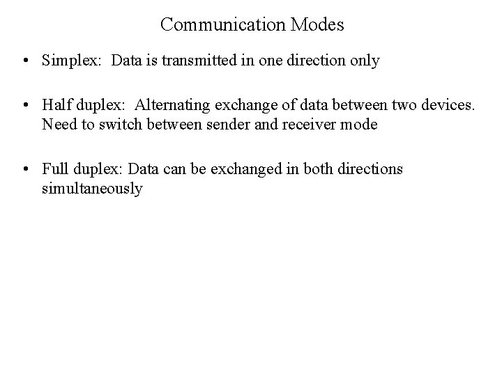 Communication Modes • Simplex: Data is transmitted in one direction only • Half duplex: