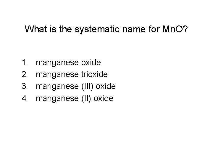 What is the systematic name for Mn. O? 1. 2. 3. 4. manganese oxide What is the systematic name for Mn. O? 1. 2. 3. 4. manganese oxide