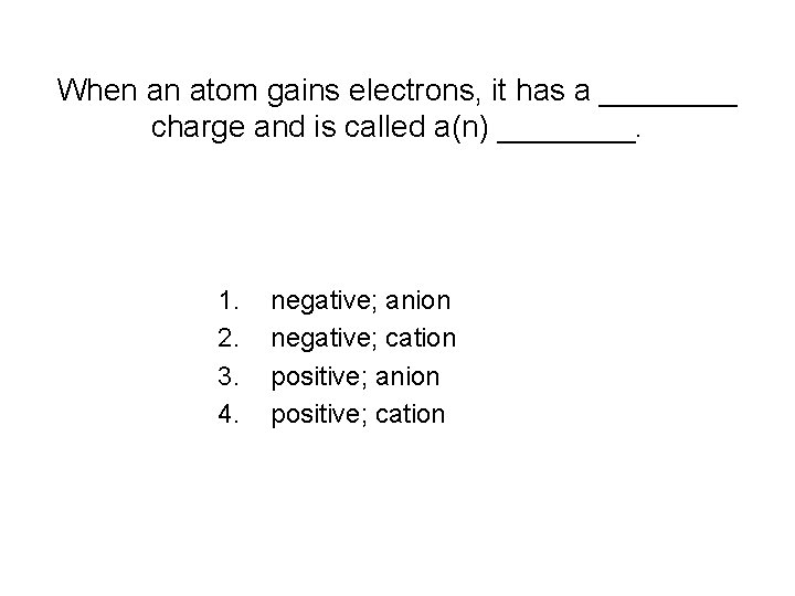 When an atom gains electrons, it has a ____ charge and is called a(n) When an atom gains electrons, it has a ____ charge and is called a(n)