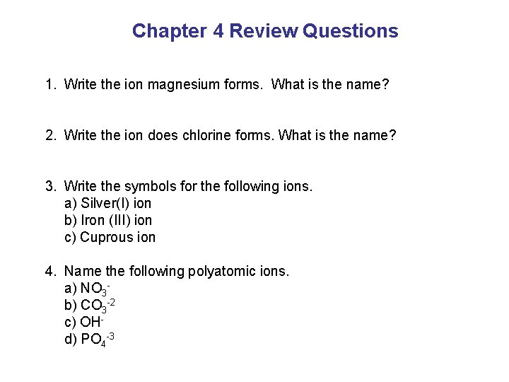 Chapter 4 Review Questions 1. Write the ion magnesium forms. What is the name? Chapter 4 Review Questions 1. Write the ion magnesium forms. What is the name?