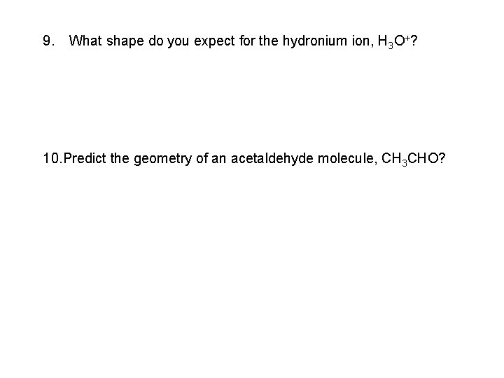 9. What shape do you expect for the hydronium ion, H 3 O+? 10. 9. What shape do you expect for the hydronium ion, H 3 O+? 10.