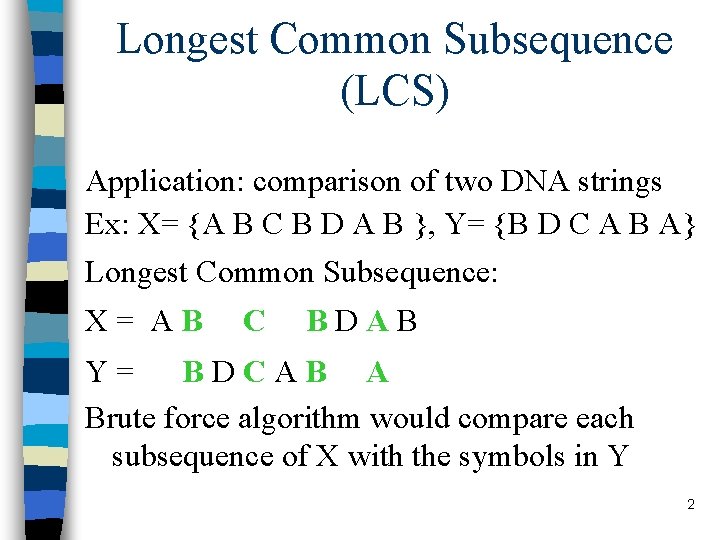 Longest Common Subsequence (LCS) Application: comparison of two DNA strings Ex: X= {A B