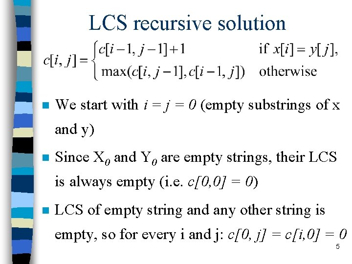 LCS recursive solution n We start with i = j = 0 (empty substrings