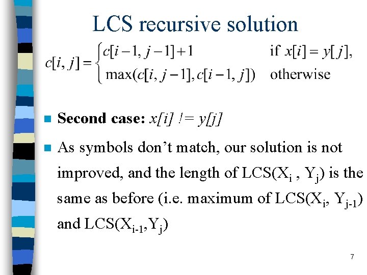 LCS recursive solution n Second case: x[i] != y[j] n As symbols don’t match,